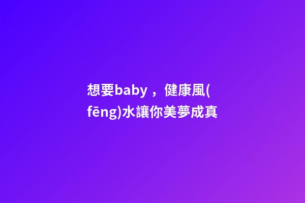 想要baby，健康風(fēng)水讓你美夢成真